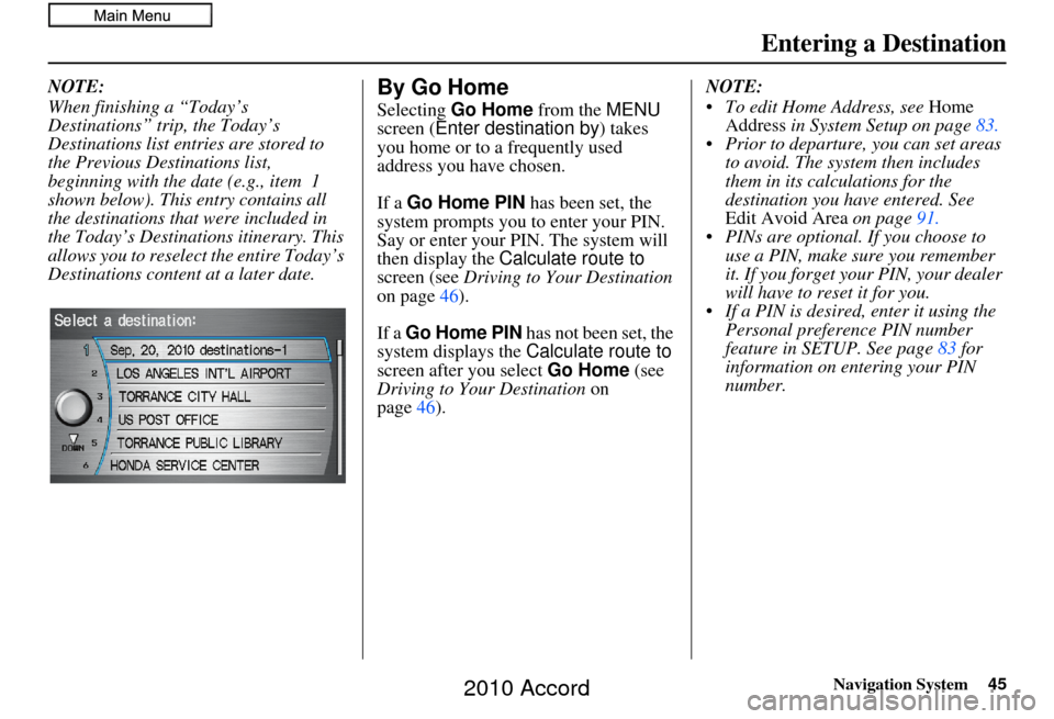 HONDA ACCORD 2010 8.G Navigation Manual Navigation System45
Entering a Destination
NOTE:
When finishing a “Today’s 
Destinations” trip, the Today’s 
Destinations list entries are stored to 
the Previous Destinations list, 
beginning