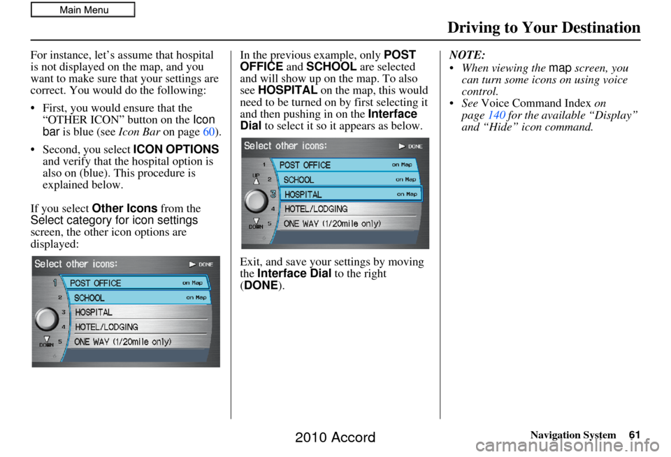 HONDA ACCORD 2010 8.G Navigation Manual Navigation System61
Driving to Your Destination
For instance, let’s assume that hospital
is not displayed on the map, and you
want to make sure that your settings are
correct. You would do the fo HONDA ACCORD 2010 8.G Navigation Manual Navigation System61
Driving to Your Destination
For instance, let’s assume that hospital
is not displayed on the map, and you
want to make sure that your settings are
correct. You would do the fo