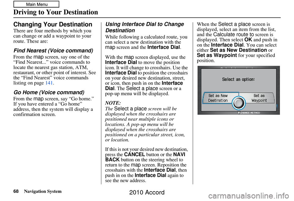 HONDA ACCORD 2010 8.G Navigation Manual 68Navigation System
Changing Your Destination
There are four methods by which you
can change or add a waypoint to your
route. These are:
Find Nearest (Voice command)
From the map screen, say one of HONDA ACCORD 2010 8.G Navigation Manual 68Navigation System
Changing Your Destination
There are four methods by which you
can change or add a waypoint to your
route. These are:
Find Nearest (Voice command)
From the map screen, say one of