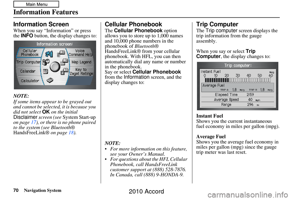 HONDA ACCORD 2010 8.G Navigation Manual 70Navigation System
Information Features
Information Screen
When you say “Information” or press 
the INFO  button, the display changes to:
NOTE:
If some items appear to be grayed out 
and cannot b