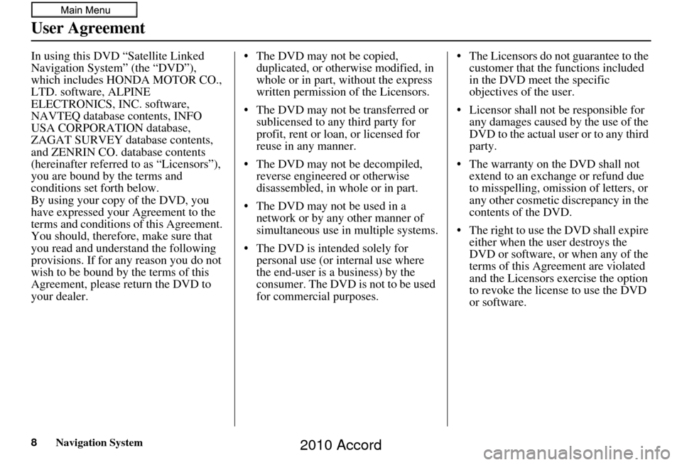 HONDA ACCORD 2010 8.G Navigation Manual 8Navigation System
User Agreement
In using this DVD “Satellite Linked 
Navigation System” (the “DVD”), 
which includes HONDA MOTOR CO., 
LTD. software, ALPINE 
ELECTRONICS, INC. software, 
NAV