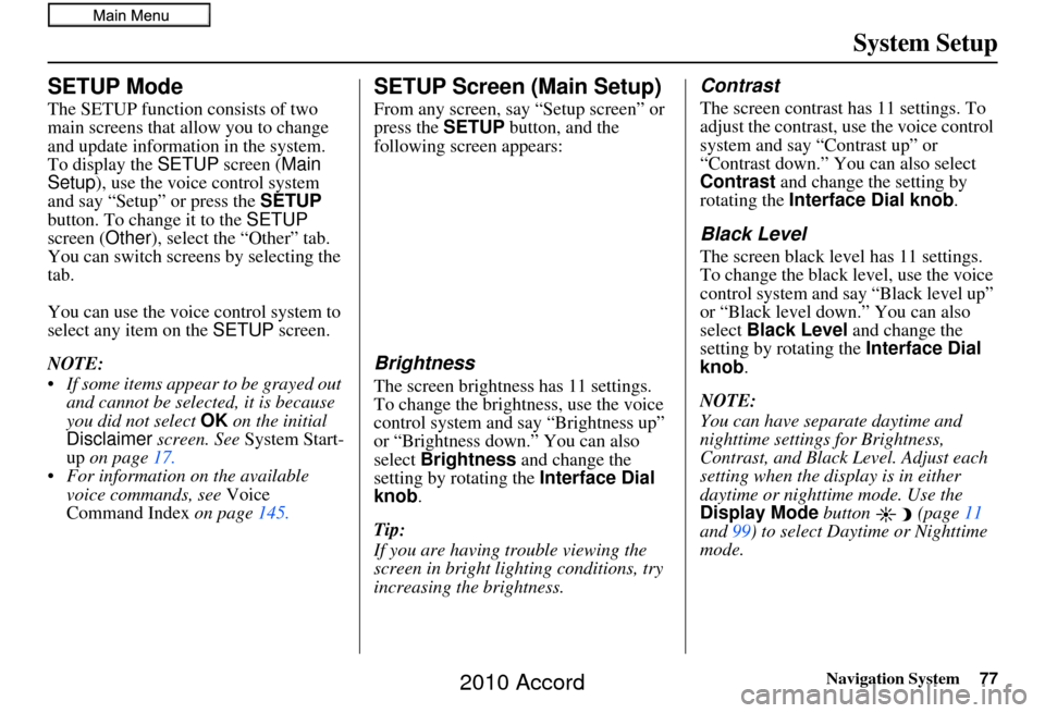 HONDA ACCORD 2010 8.G Navigation Manual Navigation System77
System Setup
SETUP Mode
The SETUP function consists of two 
main screens that allow you to change 
and update information in the system. 
To display the  SETUP screen ( Main 
Setup
