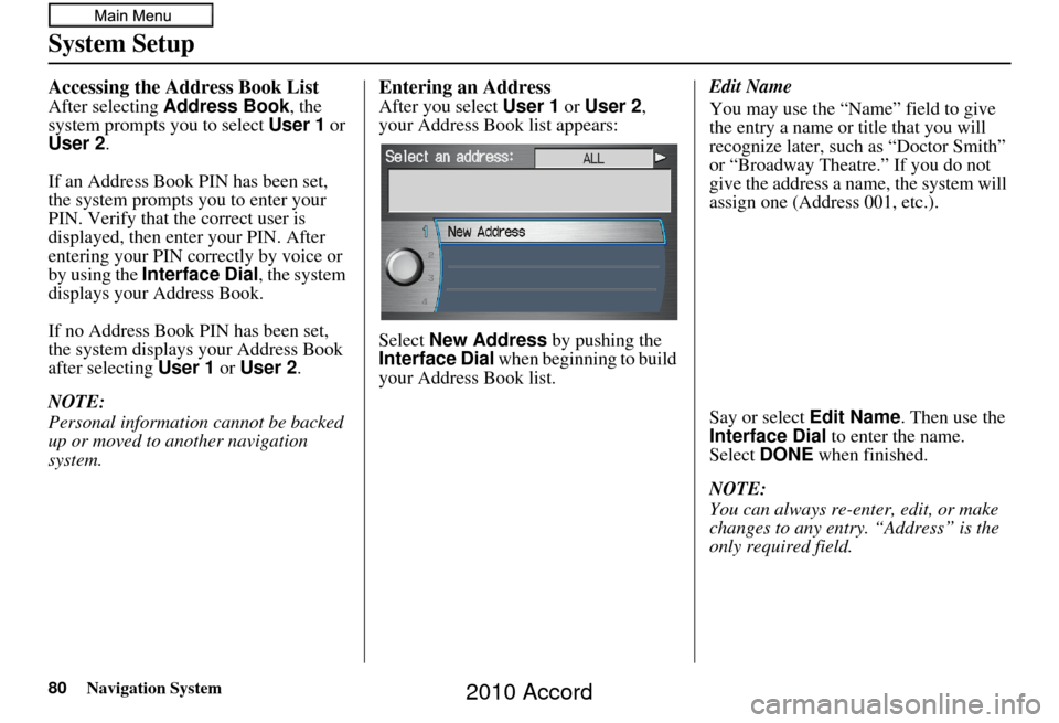 HONDA ACCORD 2010 8.G Navigation Manual 80Navigation System
System Setup
Accessing the Address Book List
After selecting Address Book , the
system prompts you to select User 1 or
User 2 .
If an Address Book PIN has been set,
the system HONDA ACCORD 2010 8.G Navigation Manual 80Navigation System
System Setup
Accessing the Address Book List
After selecting Address Book , the
system prompts you to select User 1 or
User 2 .
If an Address Book PIN has been set,
the system