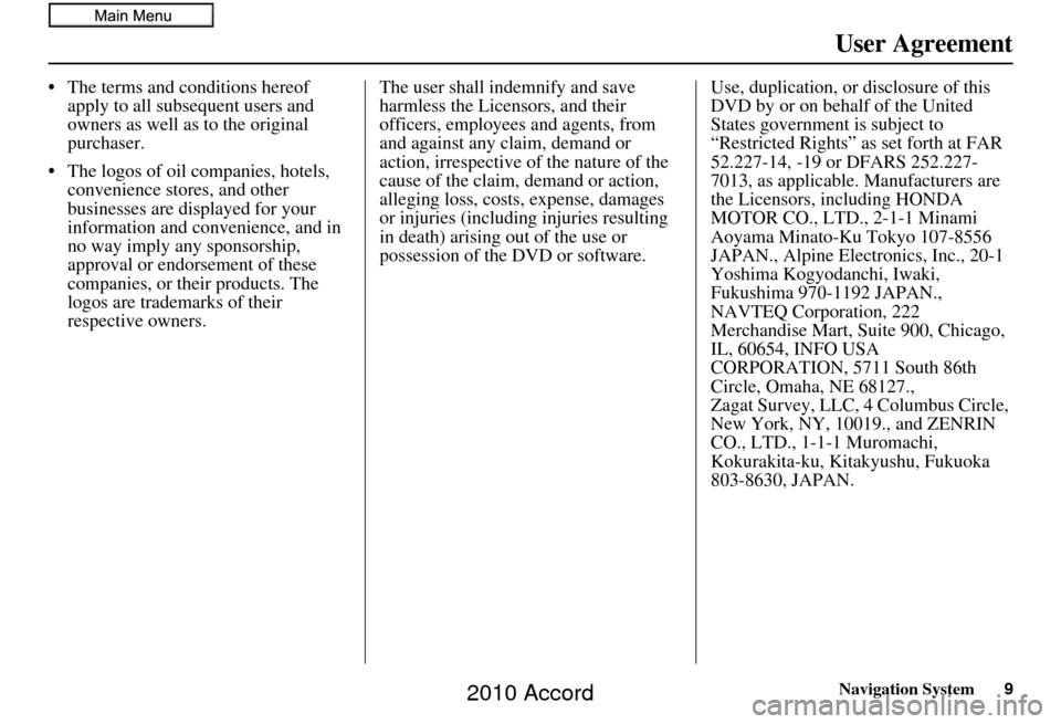 HONDA ACCORD 2010 8.G Navigation Manual Navigation System9
User Agreement
• The terms and conditions hereof 
apply to all subsequent users and 
owners as well as to the original 
purchaser.
• The logos of oil companies, hotels,  conveni