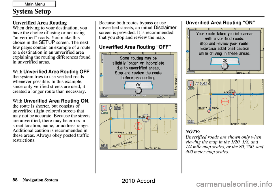 HONDA ACCORD 2010 8.G Navigation Manual 88Navigation System
System Setup
Unverified Area Routing
When driving to your destination, you
have the choice of using or not using
“unverified” roads. You make this
choice in the SETUP screen HONDA ACCORD 2010 8.G Navigation Manual 88Navigation System
System Setup
Unverified Area Routing
When driving to your destination, you
have the choice of using or not using
“unverified” roads. You make this
choice in the SETUP screen