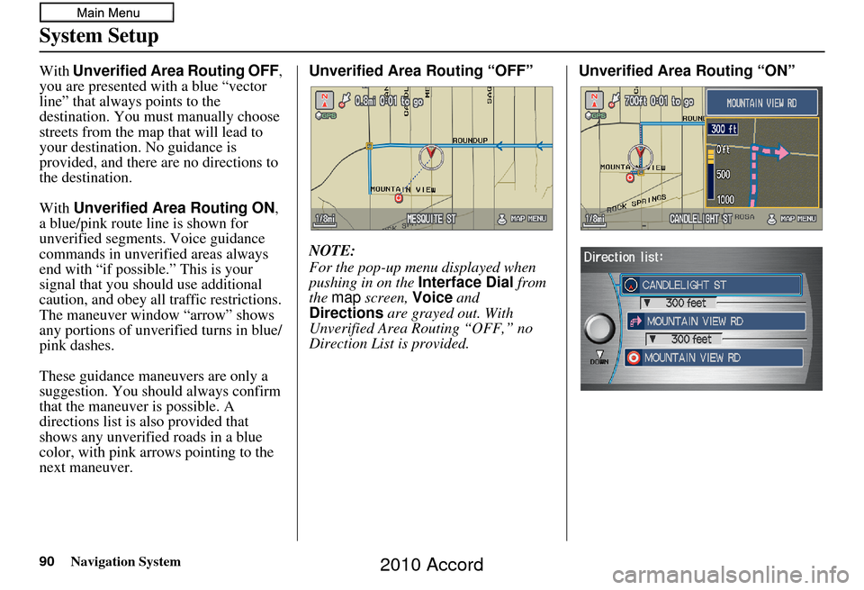 HONDA ACCORD 2010 8.G Navigation Manual 90Navigation System
System Setup
With Unverified Area Routing OFF , 
you are presented with a blue “vector 
line” that always points to the 
destination. You must manually choose 
streets from the