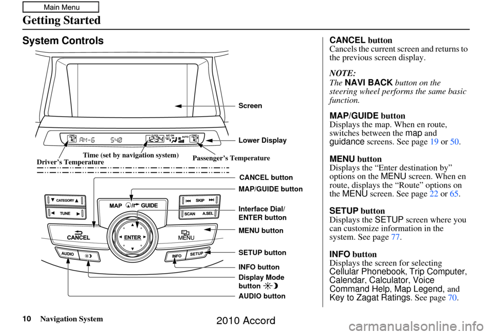 HONDA ACCORD 2010 8.G Navigation Manual 10Navigation System
Getting Started
System Controls
CANCEL button
SETUP button
INFO button Interface Dial/ 
ENTER button
MENU button
AUDIO button MAP/GUIDE button Lower Display Screen
Display Mode 
bu