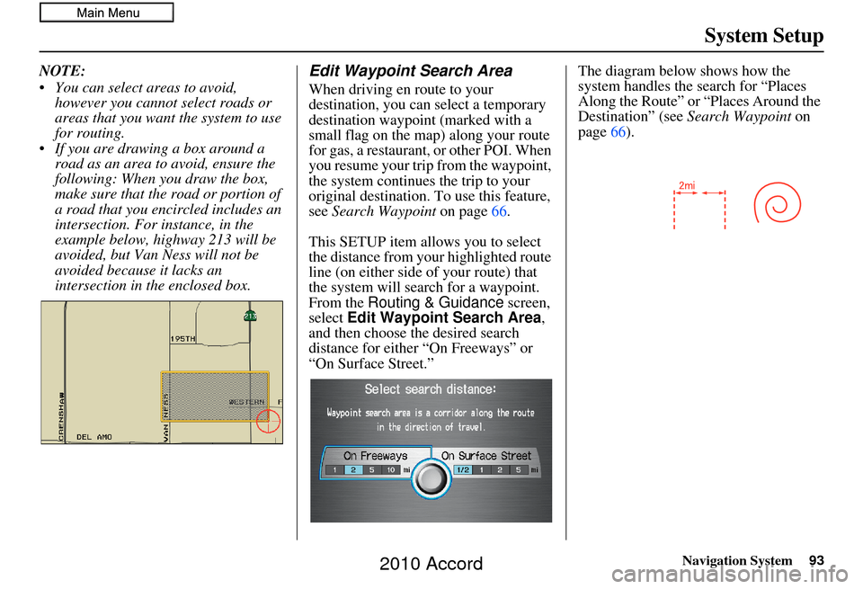 HONDA ACCORD 2010 8.G Navigation Manual Navigation System93
System Setup
NOTE:
You can select areas to avoid,
however you cannot select roads or
areas that you want the system to use
for routing.
If you are drawing a box around a road HONDA ACCORD 2010 8.G Navigation Manual Navigation System93
System Setup
NOTE:
You can select areas to avoid,
however you cannot select roads or
areas that you want the system to use
for routing.
If you are drawing a box around a road