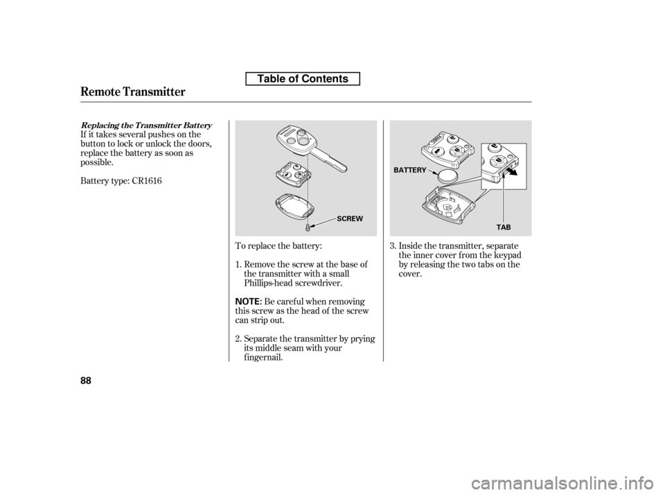 HONDA ACCORD 2010 8.G Owners Manual If it takes several pushes on the 
button to lock or unlock the doors,
replace the battery as soon as
possible. 
Battery type: CR1616To replace the battery:Remove the screw at the base of 
the transmi