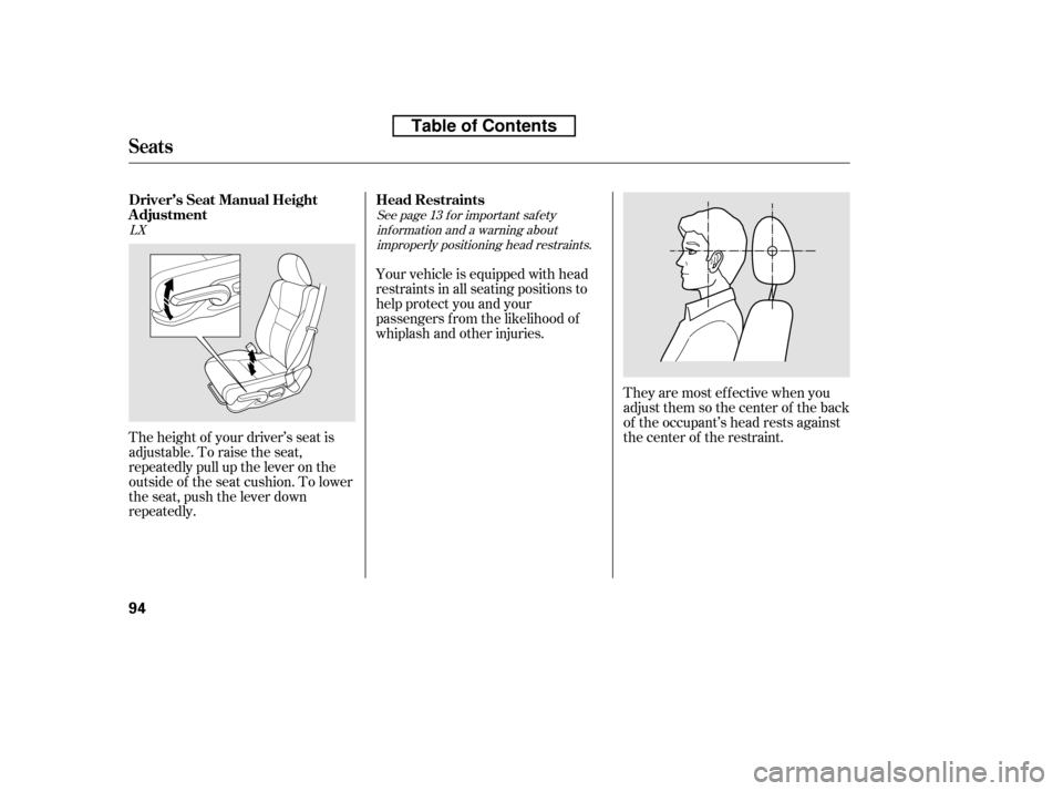 HONDA ACCORD 2010 8.G Owners Manual They are most ef f ective when you 
adjust them so the center of the back
of the occupant’s head rests against
the center of the restraint.
The height of your driver’s seat is
adjustable. To raise