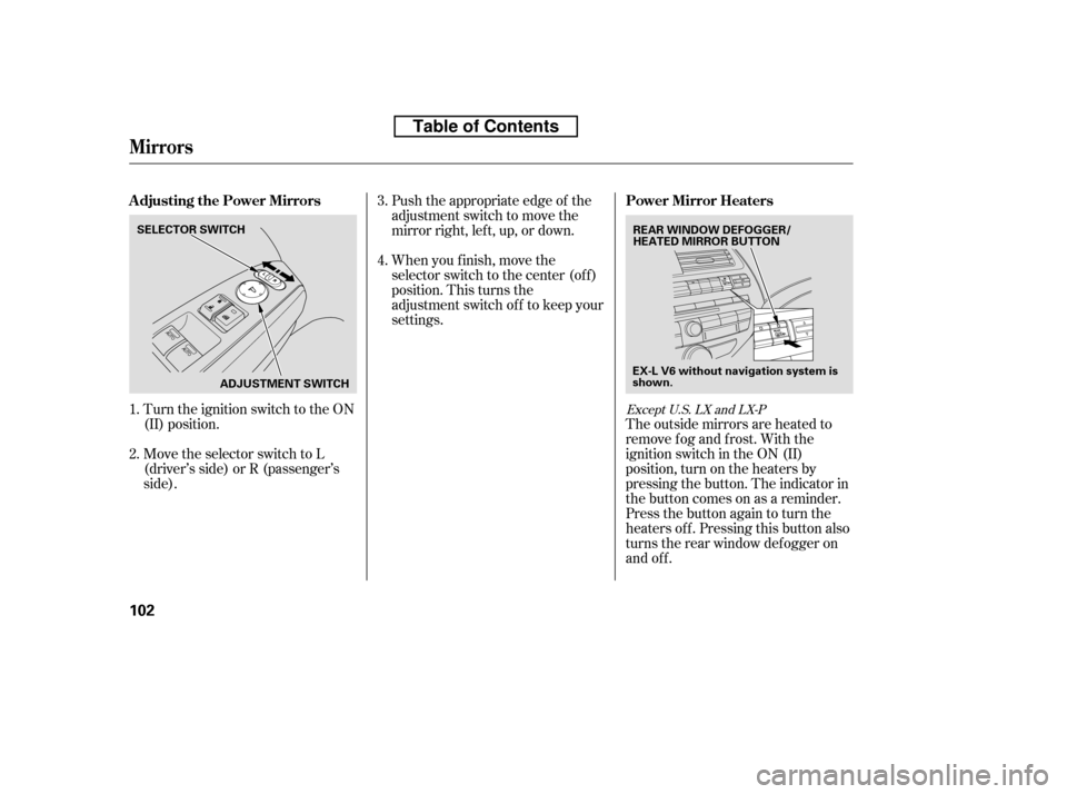 HONDA ACCORD 2010 8.G Owners Manual Turn the ignition switch to the ON 
(II) position. 
Move the selector switch to L 
(driver’s side) or R (passenger’s
side).Push the appropriate edge of the
adjustment switch to move the
mirrorrigh