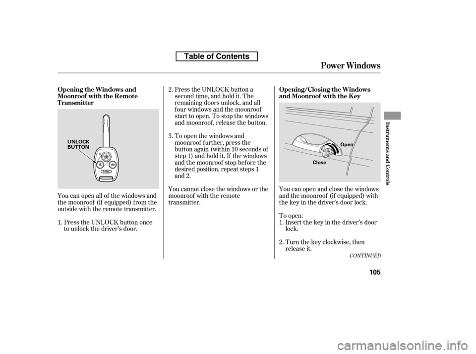 HONDA ACCORD 2010 8.G Owners Manual Press the UNLOCK button a 
second time, and hold it. The
remaining doors unlock, and all
f our windows and the moonroof
start to open. To stop the windows
and moonroof , release the button.You can ope