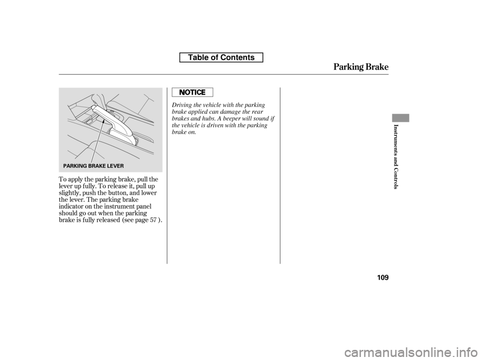 HONDA ACCORD 2010 8.G Owners Manual To apply the parking brake, pull the 
lever up f ully. To release it, pull up
slightly, push the button, and lower
the lever. The parking brake
indicator on the instrument panel
should go out when the