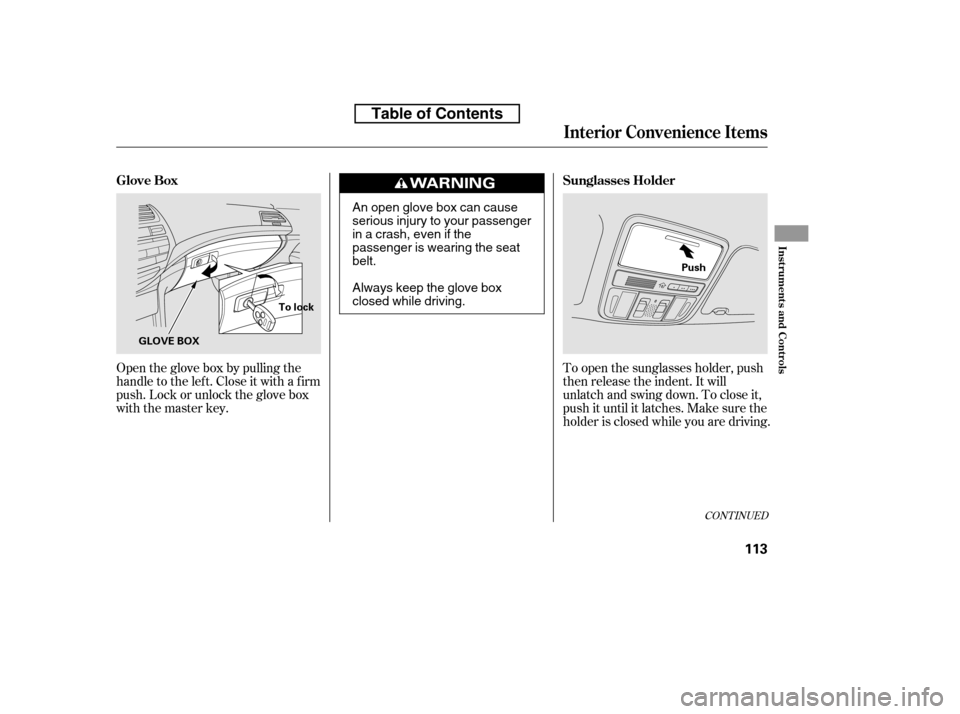 HONDA ACCORD 2010 8.G Owners Manual Open the glove box by pulling the 
handle to the lef t. Close it with a f irm
push. Lock or unlock the glove box
with the master key.To open the sunglasses holder, push
then release the indent. It wil