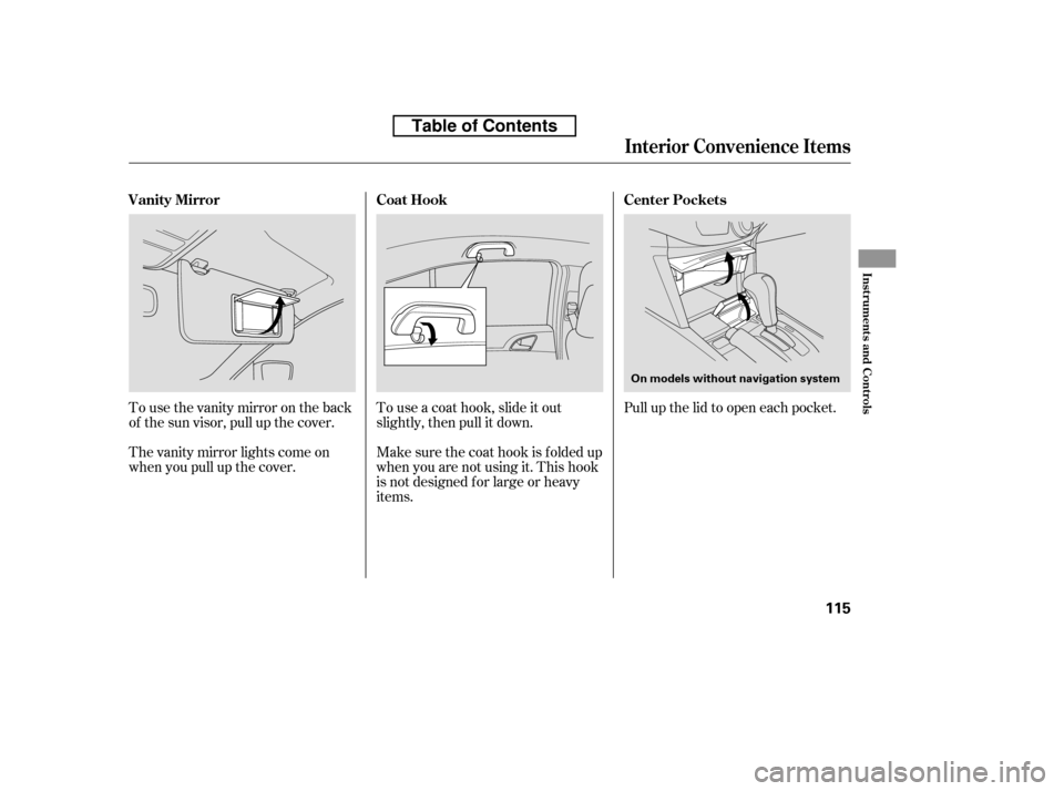 HONDA ACCORD 2010 8.G Owners Manual Tousethevanitymirrorontheback 
of the sun visor, pull up the cover. 
The vanity mirror lights come on 
when you pull up the cover.Touseacoathook,slideitout
slightly, then pull it down. 
Make sure the 