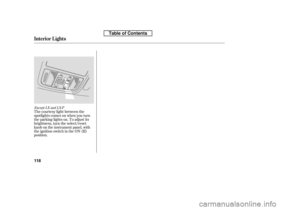 HONDA ACCORD 2010 8.G Owners Manual The courtesy light between the 
spotlights comes on when you turn
the parking lights on. To adjust its
brightness, turn the select/reset
knob on the instrument panel, with
the ignition switch in the O