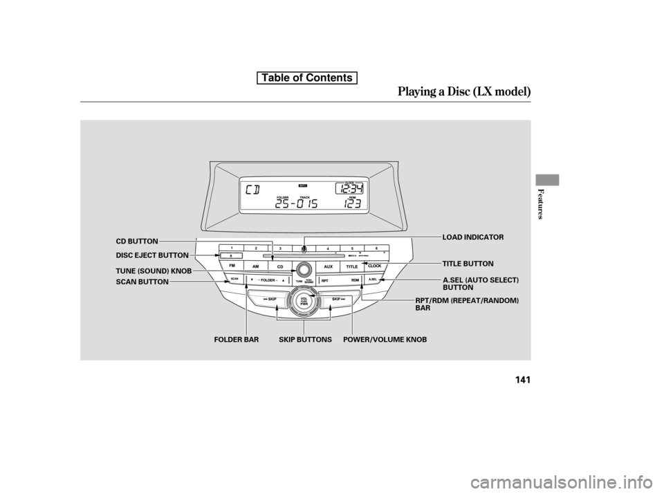 HONDA ACCORD 2010 8.G Owners Manual Playing a Disc (L X model)
Features
141
DISC EJECT BUTTONSKIP BUTTONS
CD BUTTON
FOLDER BAR RPT/RDM (REPEAT/RANDOM) 
BAR
A.SEL (AUTO SELECT)
BUTTON
SCAN BUTTON
TUNE (SOUND) KNOB LOAD INDICATOR
POWER/VO