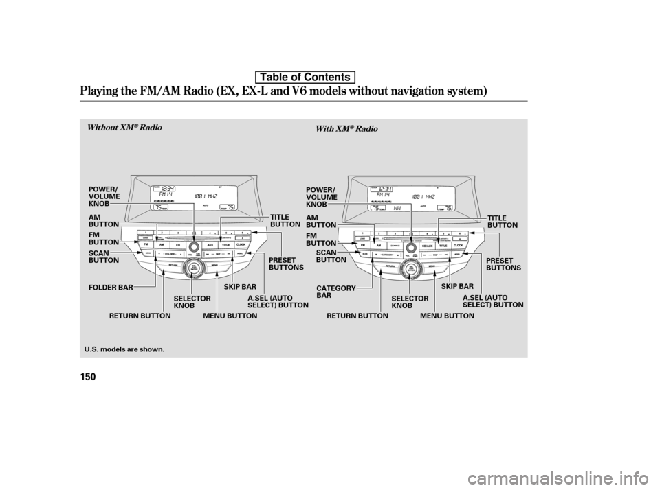 HONDA ACCORD 2010 8.G Owners Manual Playing the FM/AM Radio (EX, EX-L and V6 models without navigationsystem)
Without XMRadio
With XMRadio
150
SKIP BAR
SELECTOR KNOB PRESET
BUTTONS
RETURN BUTTON A.SEL (AUTO
SELECT) BUTTONSCAN
BUTTON
MEN