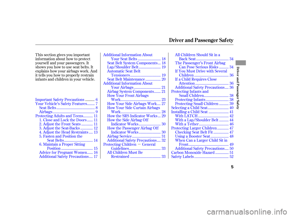 HONDA ACCORD 2010 8.G User Guide µ
This section gives you important 
inf ormation about how to protect
yourself and your passengers. It
shows you how to use seat belts. It
explains how your airbags work. And
it tells you how to pro