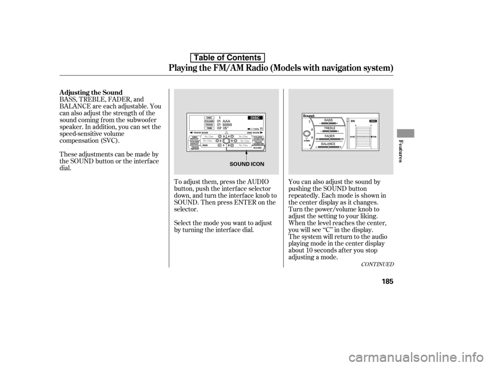 HONDA ACCORD 2010 8.G Owners Manual To adjust them, press the AUDIO 
button, push the interf ace selector
down, and turn the interf ace knob to
SOUND. Then press ENTER on the
selector.
BASS, TREBLE, FADER, and
BALANCE are each adjustabl