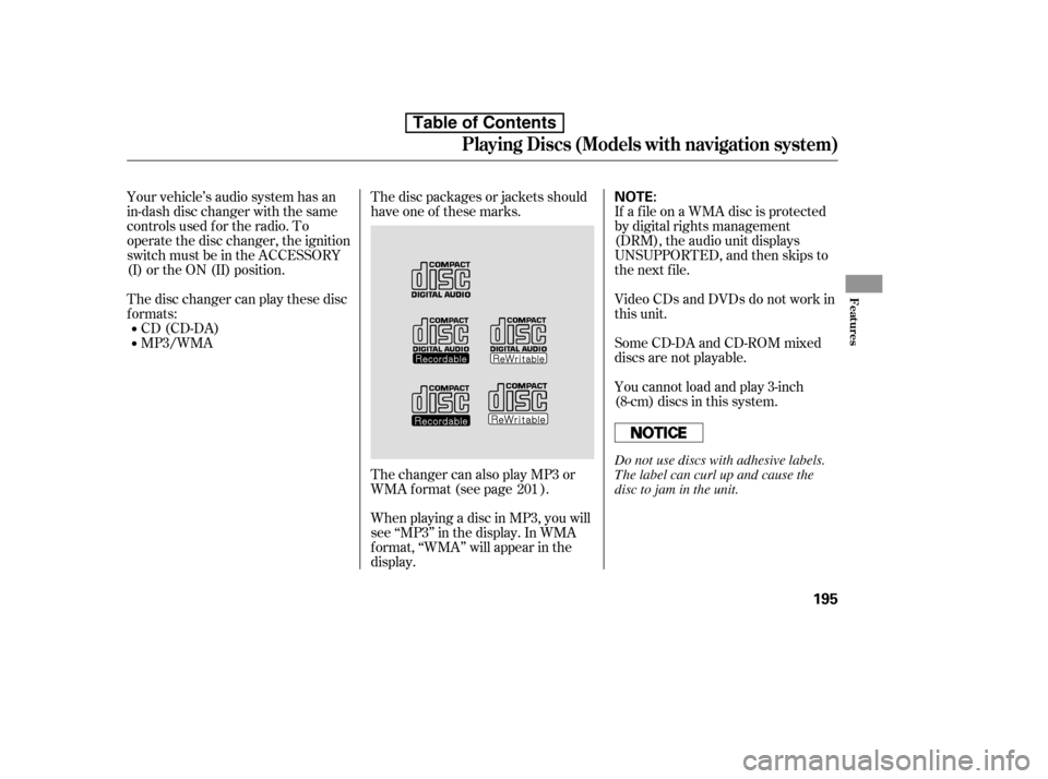 HONDA ACCORD 2010 8.G Owners Manual Your vehicle’s audio system has an 
in-dash disc changer with the same
controls used f or the radio. To
operate the disc changer, the ignition
switch must be in the ACCESSORY
(I) or the ON (II) posi