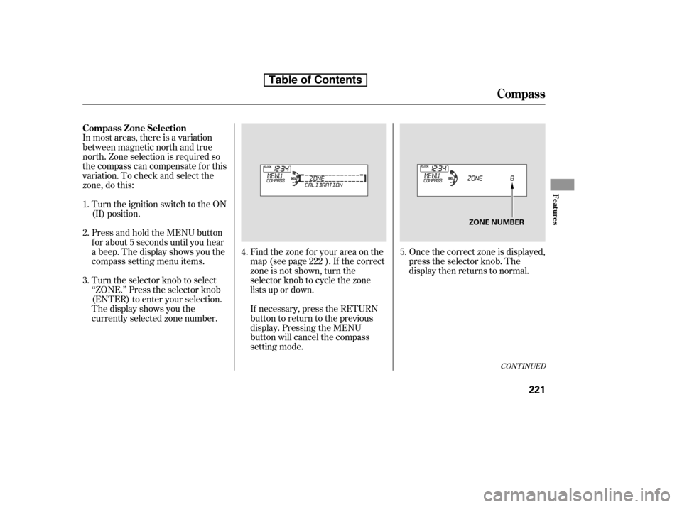 HONDA ACCORD 2010 8.G Owners Manual In most areas, there is a variation 
between magnetic north and true
north. Zone selection is required so
the compass can compensate f or this
variation. To check and select the
zone, do this:Once the
