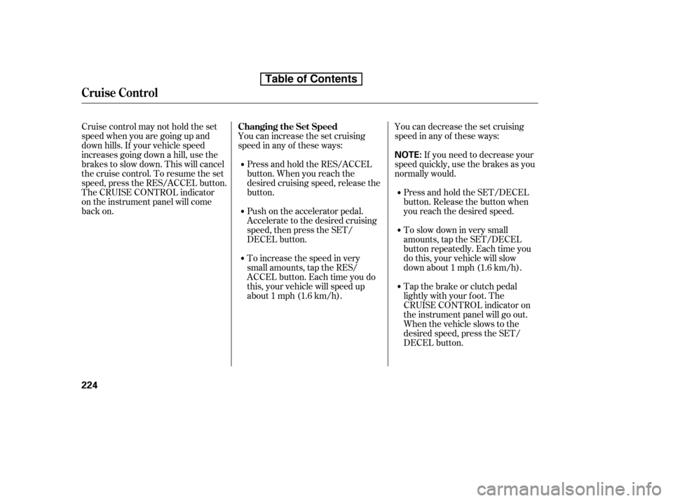 HONDA ACCORD 2010 8.G Owners Manual You can decrease the set cruising 
speed in any of these ways:If you need to decrease your
speed quickly, use the brakes as you
normally would.
Press and hold the SET/DECEL
button. Release the button 