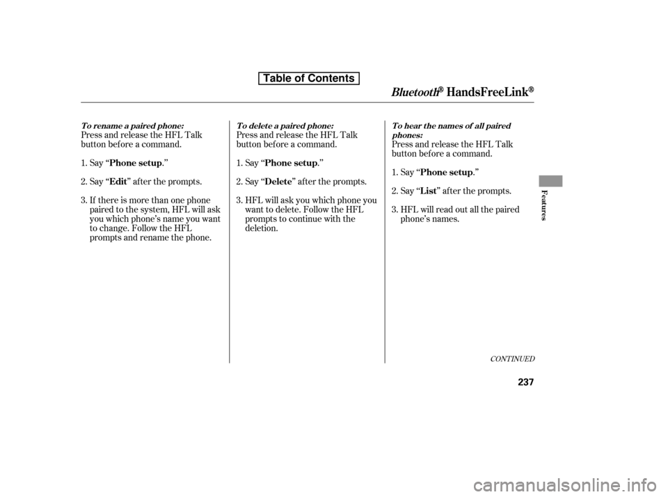 HONDA ACCORD 2010 8.G Owners Manual Say ‘‘ .’’ 
Say‘‘ ’’aftertheprompts.
If there is more than one phone 
paired to the system, HFL will ask
you which phone’s name you want
to change. Follow the HFL
prompts and rename 