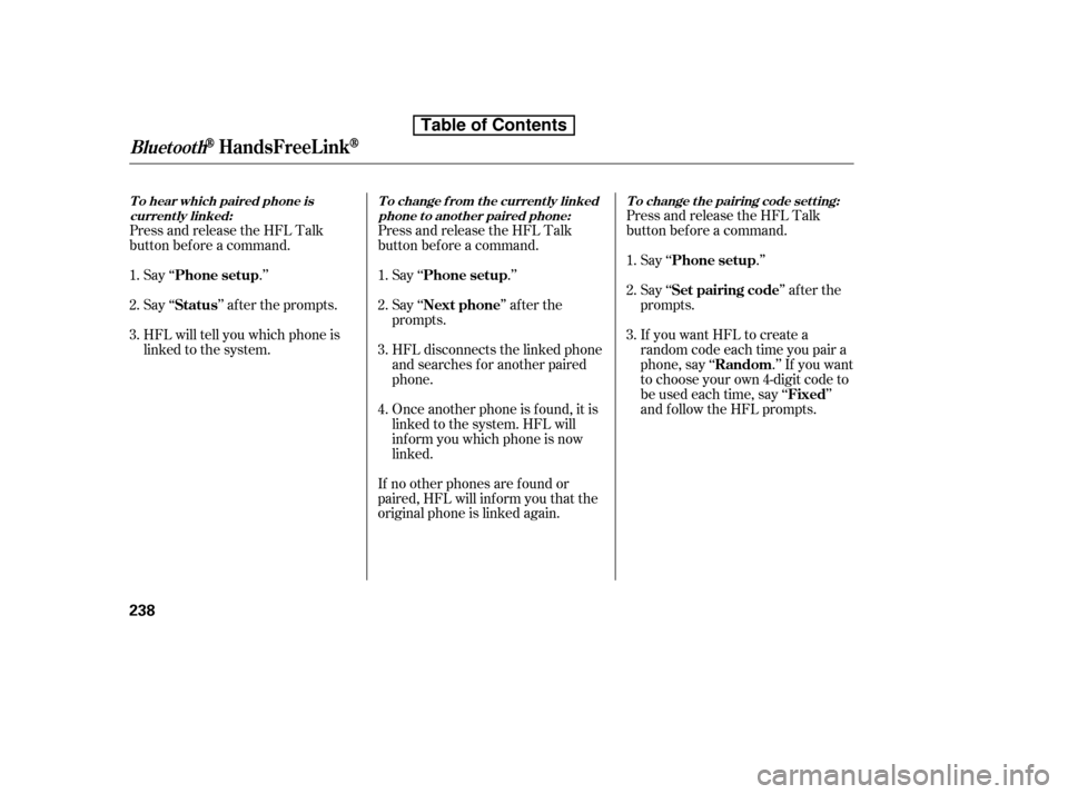 HONDA ACCORD 2010 8.G Owners Manual Press and release the HFL Talk 
button bef ore a command.Say ‘‘ .’’ 
Say‘‘ ’’aftertheprompts.
HFL will tell you which phone is 
linked to the system. Press and release the HFL Talk
but