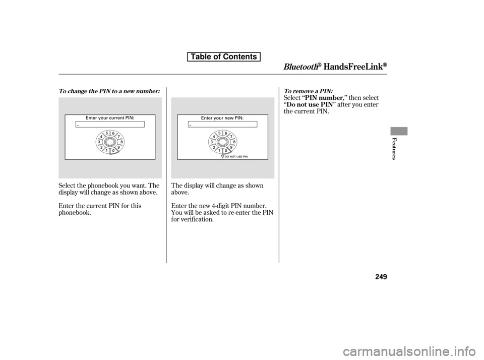 HONDA ACCORD 2010 8.G Owners Manual Select ‘‘ ,’’ then select 
‘‘ ’’ af ter you enter
the current PIN.
Enter the new 4-digit PIN number.
You will be asked to re-enter the PIN
f or verif ication.
The display will change a