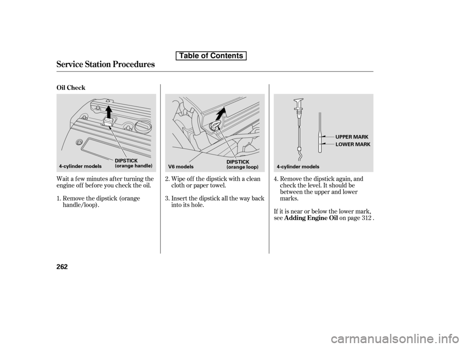 HONDA ACCORD 2010 8.G Owners Manual Wait a f ew minutes af ter turning the 
engine of f bef ore you check the oil.Insert the dipstick all the way back
into its hole.Remove the dipstick again, and
check the level. It should be
between th