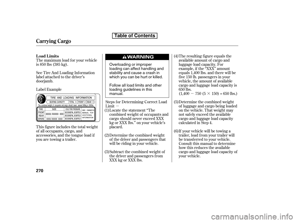 HONDA ACCORD 2010 8.G Owners Manual µµ·
The maximum load f or your vehicle 
is 850 lbs (385 kg). 
Label Example
See Tire And Loading Inf ormation 
label attached to the driver’s
doorjamb. 
This f igure includes the total weight 