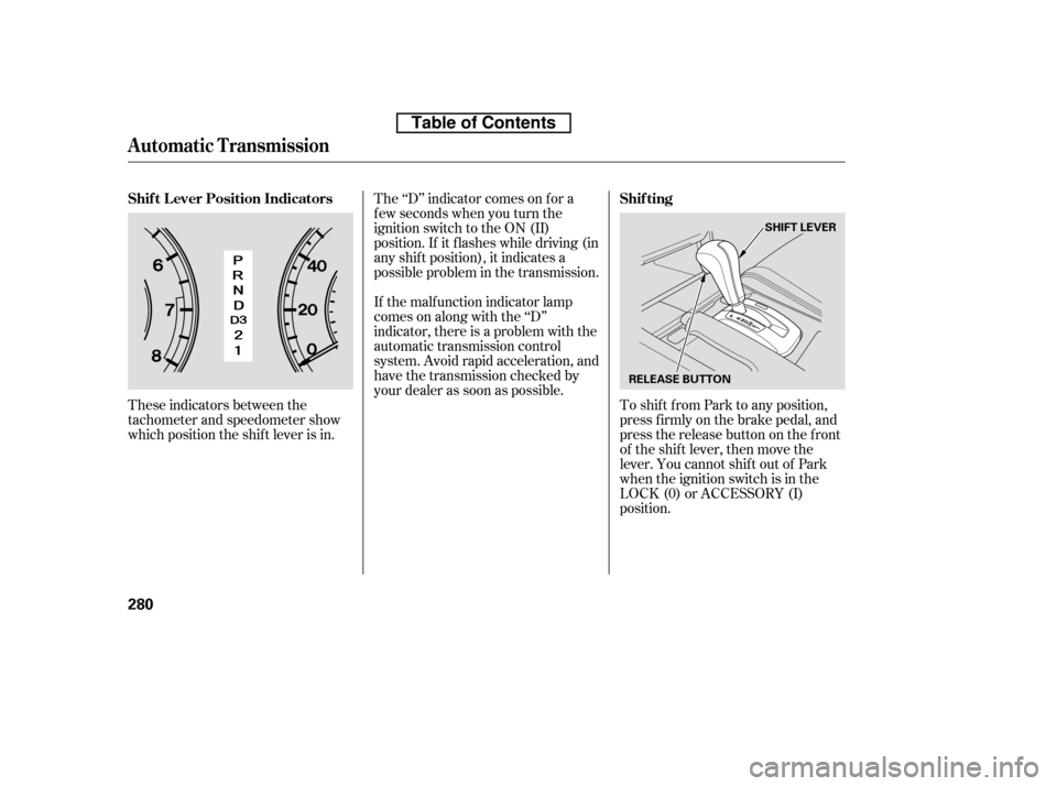 HONDA ACCORD 2010 8.G Owners Manual These indicators between the 
tachometer and speedometer show
which position the shif t lever is in.The ‘‘D’’ indicator comes on f or a
f ew seconds when you turn the
ignition switch to the ON
