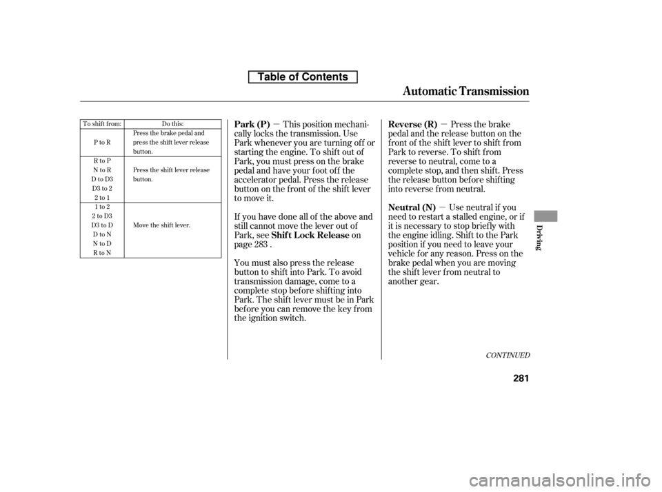 HONDA ACCORD 2010 8.G Owners Manual µµµ
CONT INUED
This position mechani-
cally locks the transmission. Use 
Park whenever you are turning of f or
starting the engine. To shif t out of
Park, you must press on the brake
pedal and h