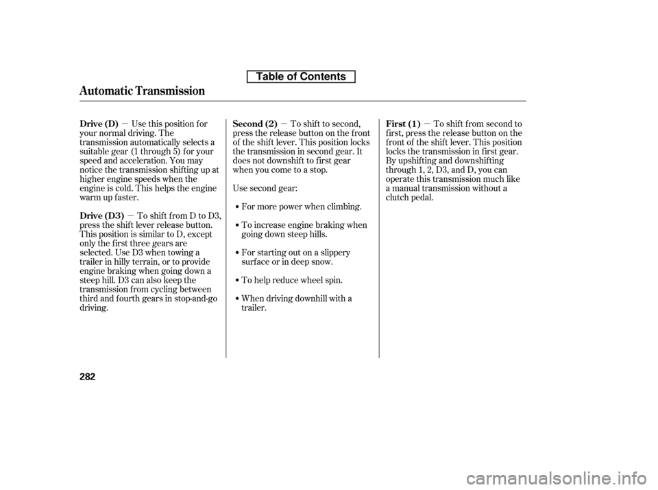 HONDA ACCORD 2010 8.G Owners Manual µ
µ µ
µ To shif t to second,
pressthereleasebuttononthefront 
of the shif t lever. This position locks
the transmission in second gear. It
does not downshif t to f irst gear
when you come to a