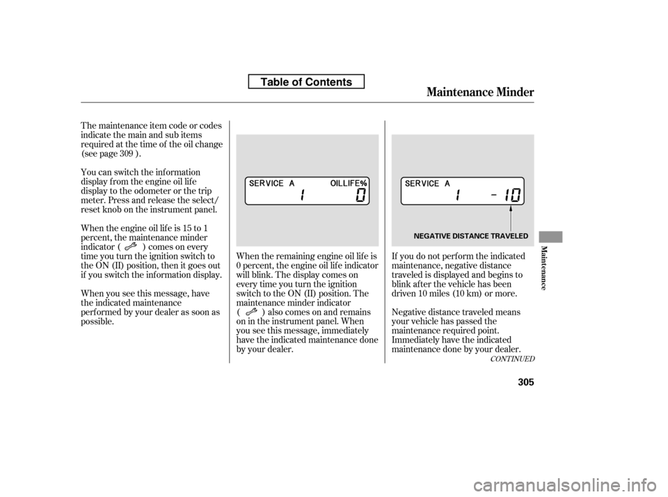 HONDA ACCORD 2010 8.G Owners Manual CONT INUED
If you do not perf orm the indicated 
maintenance, negative distance
traveled is displayed and begins to
blink af ter the vehicle has been
driven 10 miles (10 km) or more. 
Negative distanc