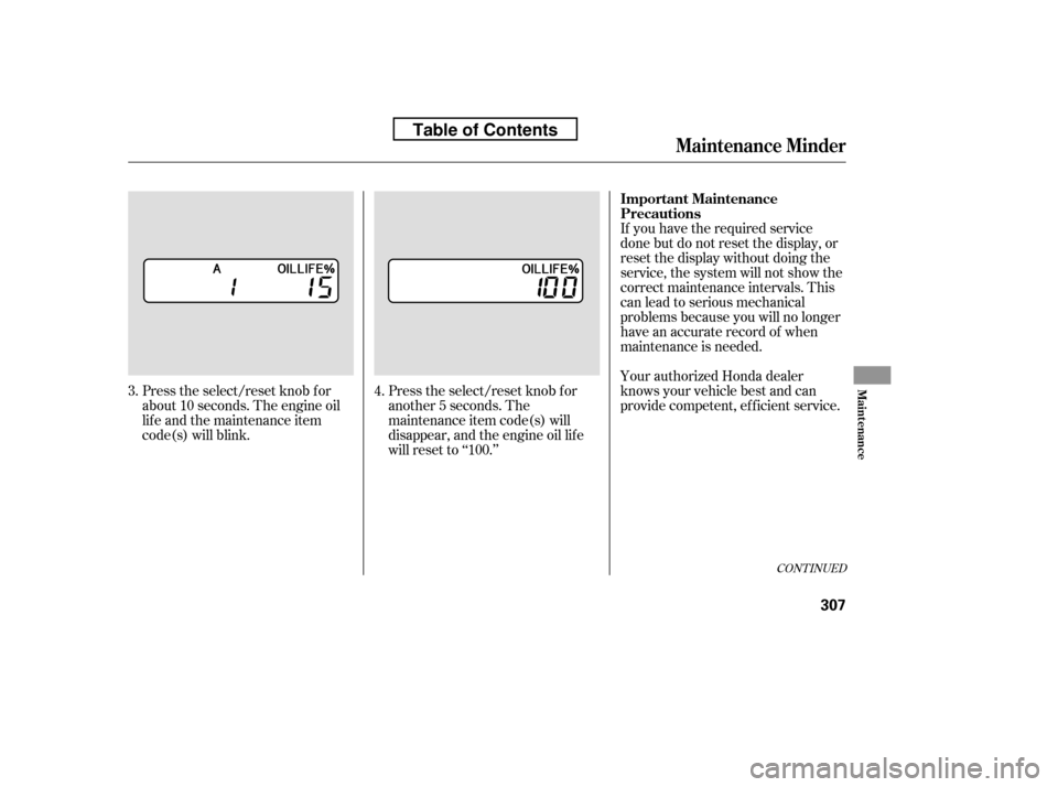 HONDA ACCORD 2010 8.G Owners Manual CONT INUED
If you have the required service 
done but do not reset the display, or
reset the display without doing the
service, the system will not show the
correct maintenance intervals. This
canlead