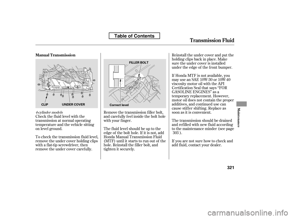 HONDA ACCORD 2010 8.G Owners Manual Check the f luid level with the 
transmission at normal operating
temperature and the vehicle sitting
on level ground.Reinstall the under cover and put the
holding clips back in place. Make
sure the u