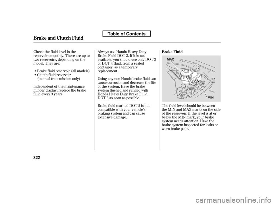 HONDA ACCORD 2010 8.G Owners Manual Check the f luid level in the 
reservoirs monthly. There are up to
two reservoirs, depending on the
model. They are:Always use Honda Heavy Duty
Brake Fluid DOT 3. If it is not
available, you should us