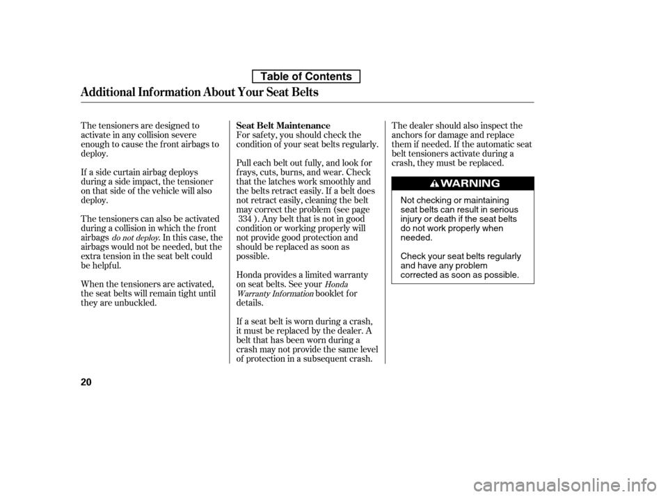 HONDA ACCORD 2010 8.G Owners Manual The dealer should also inspect the 
anchors f or damage and replace
them if needed. If the automatic seat
belt tensioners activate during a
crash, they must be replaced.
If a seat belt is worn during 