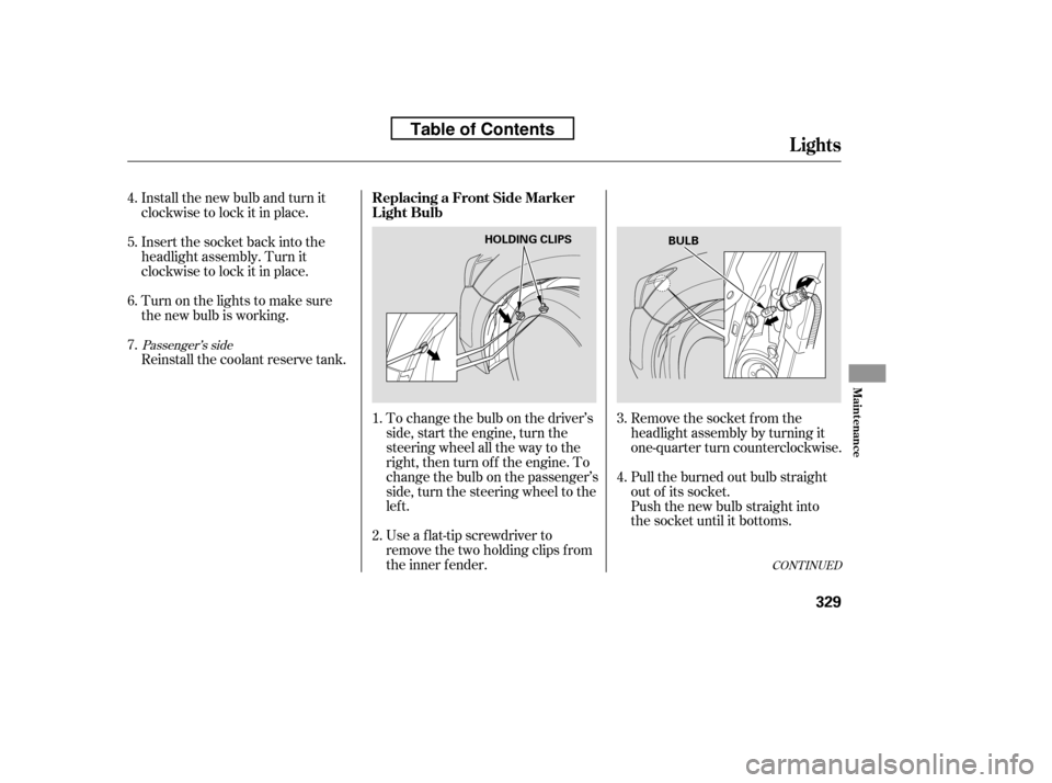 HONDA ACCORD 2010 8.G Owners Manual Install the new bulb and turn it 
clockwise to lock it in place. 
Turn on the lights to make sure 
the new bulb is working. 
Reinstall the coolant reserve tank.To change the bulb on the driver’s 
si