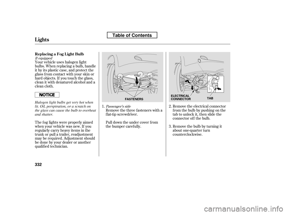 HONDA ACCORD 2010 8.G Owners Manual If equippedPassenger’s side
Your vehicle uses halogen light 
bulbs. When replacing a bulb, handle
it by its plastic case, and protect the
glass from contact with your skin or
hard objects. If you to