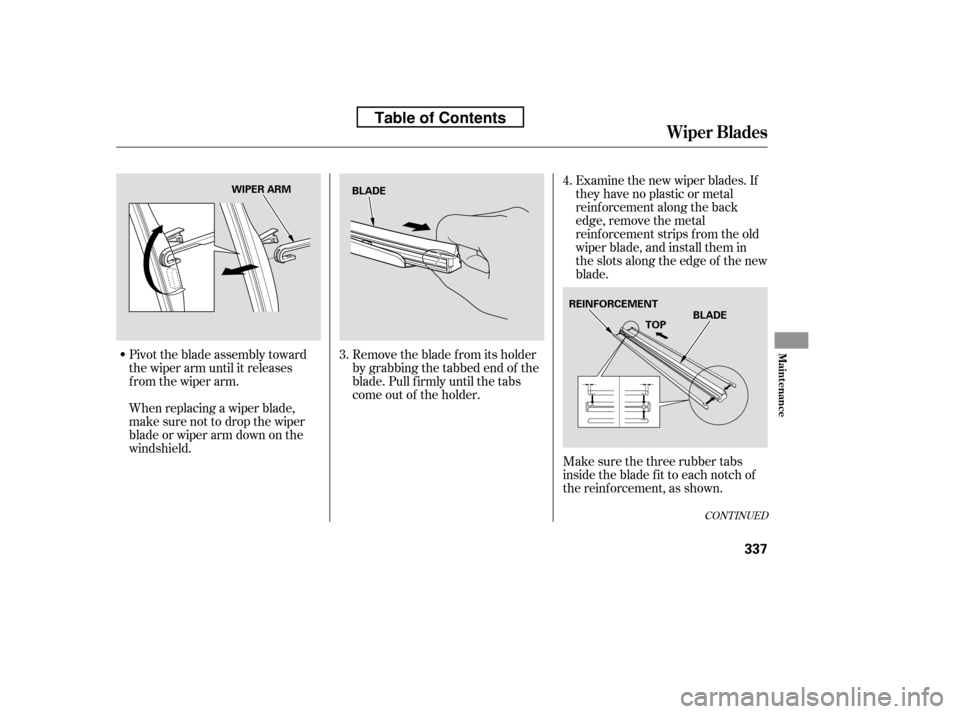HONDA ACCORD 2010 8.G Owners Manual Pivot the blade assembly toward 
the wiper arm until it releases
from the wiper arm. 
When replacing a wiper blade, 
make sure not to drop the wiper
blade or wiper arm down on the
windshield.Examine t