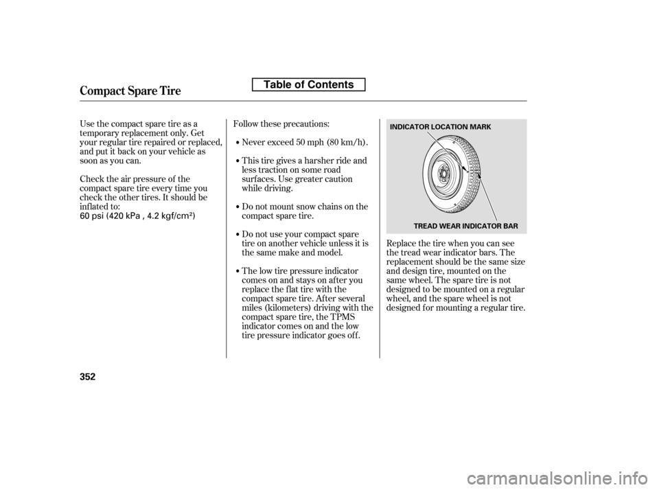 HONDA ACCORD 2010 8.G User Guide Check the air pressure of the 
compact spare tire every time you
check the other tires. It should be
inf lated to:Replace the tire when you can see
the tread wear indicator bars. The
replacement shoul