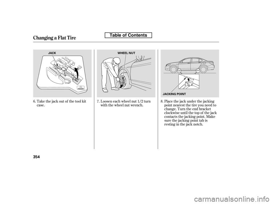 HONDA ACCORD 2010 8.G Owners Manual Take the jack out of the tool kit 
case.Loosen each wheel nut 1/2 turn
with the wheel nut wrench.Placethejackunderthejacking
point nearest the tire you need to
change. Turn the end bracket
clockwise u