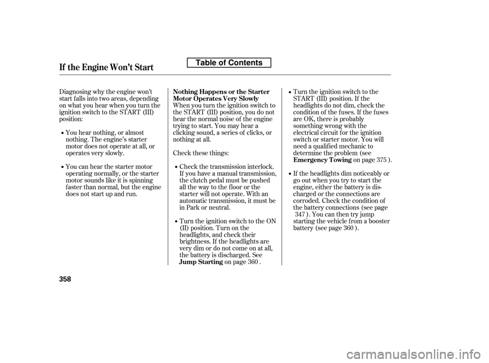 HONDA ACCORD 2010 8.G Owners Manual Diagnosing why the engine won’t 
start f alls into two areas, depending
on what you hear when you turn the
ignition switch to the START (III)
position:You hear nothing, or almost
nothing. The engine