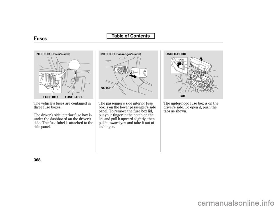 HONDA ACCORD 2010 8.G Owners Manual The vehicle’s f uses are contained in 
threefuseboxes. 
Thedriver’ssideinteriorfuseboxis 
under the dashboard on the driver’s
side. The fuse label is attached to the
side panel.The passenger’s