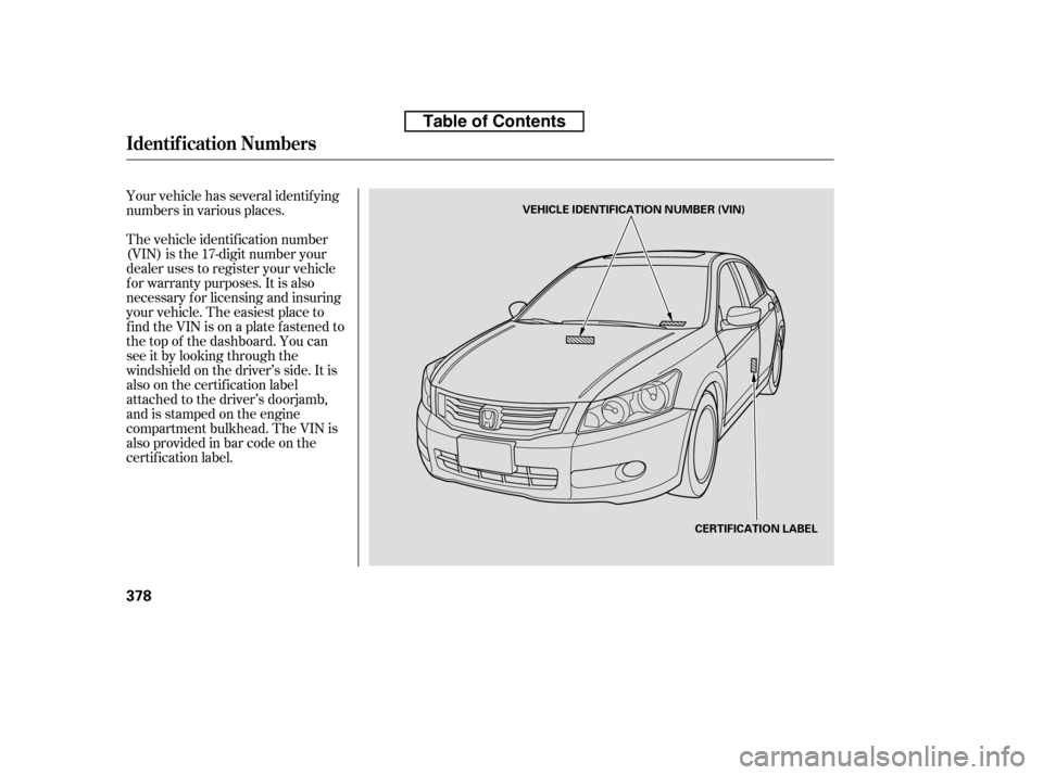 HONDA ACCORD 2010 8.G Owners Manual Your vehicle has several identif ying 
numbers in various places. 
The vehicle identif ication number 
(VIN) is the 17-digit number your
dealer uses to register your vehicle
f or warranty purposes. It