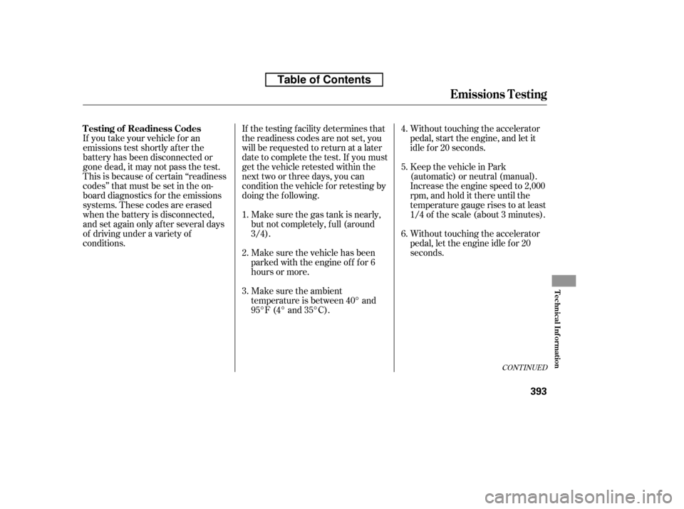 HONDA ACCORD 2010 8.G Owners Manual Make sure the gas tank is nearly, 
but not completely, f ull (around
3/4).Without touching the accelerator
pedal, start the engine, and let it
idle f or 20 seconds.
If you take your vehicle f or an
em