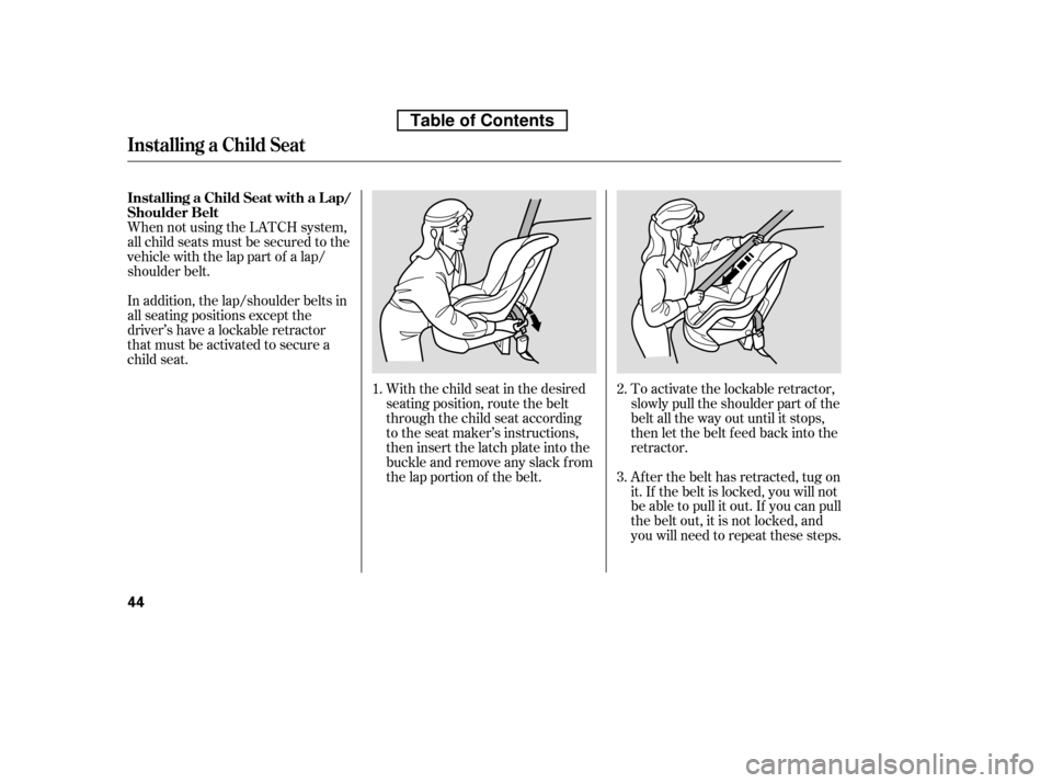 HONDA ACCORD 2010 8.G Workshop Manual When not using the LATCH system, 
all child seats must be secured to the
vehicle with the lap part of a lap/
shoulder belt.With the child seat in the desired
seating position, route the belt
through t